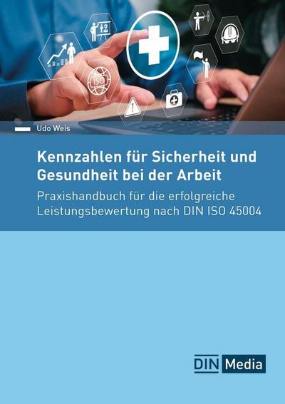 Kennzahlen für Sicherheit und Gesundheit bei der Arbeit: Praxishandbuch für die erfolgreiche Leistungsbewertung nach DIN ISO 45004 (DIN Media Praxis)