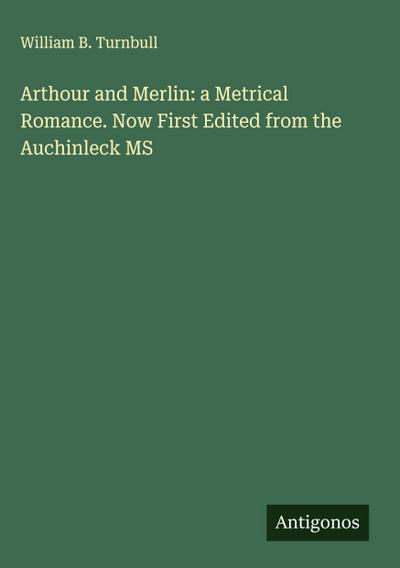 Arthour and Merlin: a Metrical Romance. Now First Edited from the Auchinleck MS