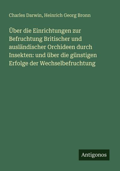 Über die Einrichtungen zur Befruchtung Britischer und ausländischer Orchideen durch Insekten: und über die günstigen Erfolge der Wechselbefruchtung