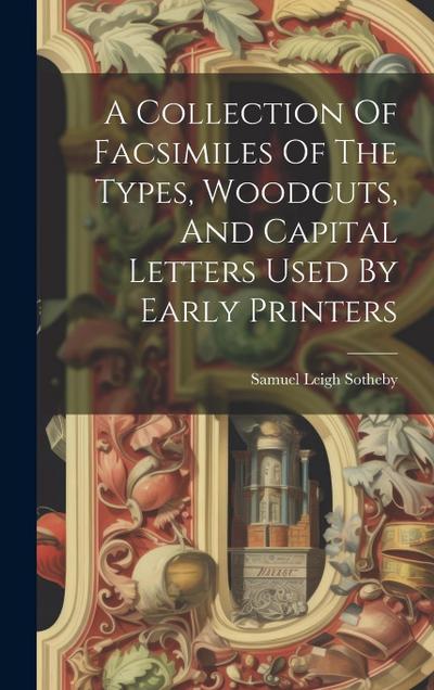 A Collection Of Facsimiles Of The Types, Woodcuts, And Capital Letters Used By Early Printers
