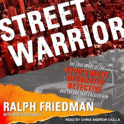 Street Warrior Lib/E: The True Story of the Nypd’s Most Decorated Detective and the Era That Created Him