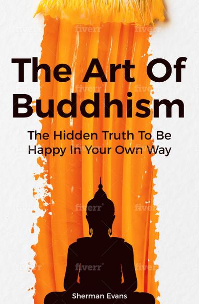 The Art Of Buddhism: The Hidden Truth To Be Happy In Your Own Way