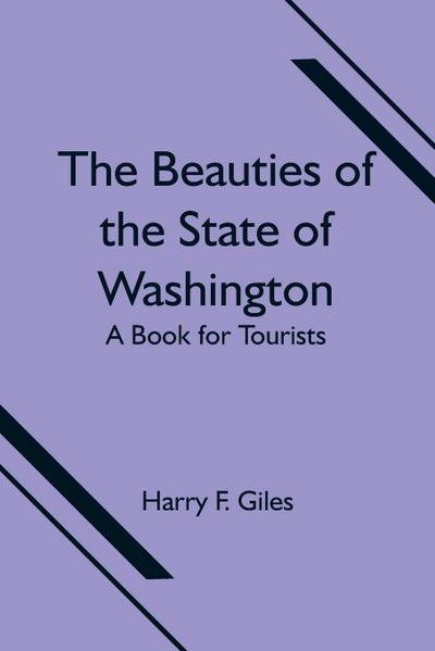 The Beauties Of The State Of Washington; A Book For Tourists