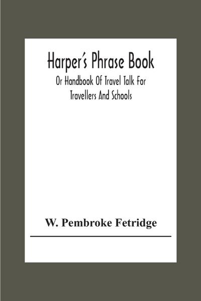 Harper’S Phrase Book; Or Handbook Of Travel Talk For Travellers And Schools. Being A Guide To Conversations In English, French, German, And Italian, On A New And Improved Method