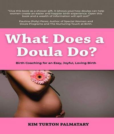 What Does a Doula Do?: Birth Coaching for an Easy, Joyful, Loving Birth:  Birth Coaching for an Easy, Joyful, Loving Birth