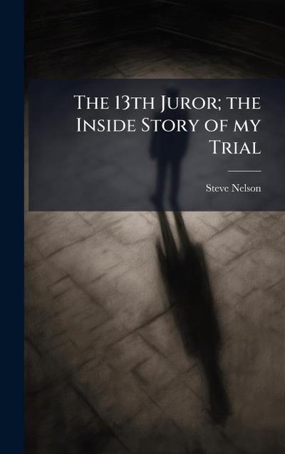 The 13th Juror; the Inside Story of my Trial