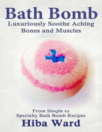 Ward, H: Bath Bomb: Luxuriously Soothe Aching Bones and Musc