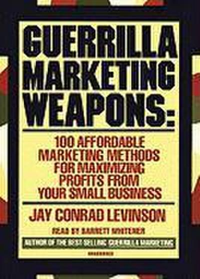 Guerrilla Marketing Weapons: 100 Affordable Marketing Methods for Maximizing Profits from Your Small Business