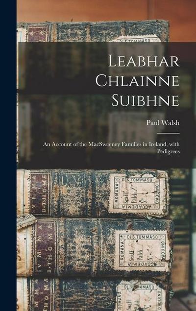 Leabhar Chlainne Suibhne: An Account of the MacSweeney Families in Ireland, with Pedigrees