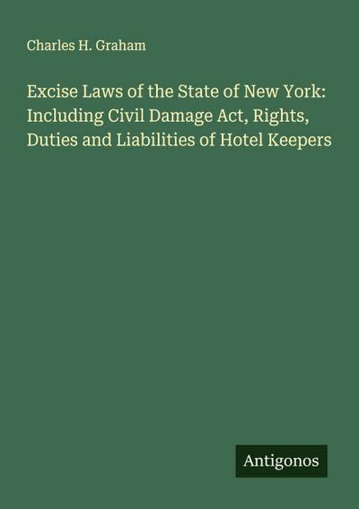 Excise Laws of the State of New York: Including Civil Damage Act, Rights, Duties and Liabilities of Hotel Keepers