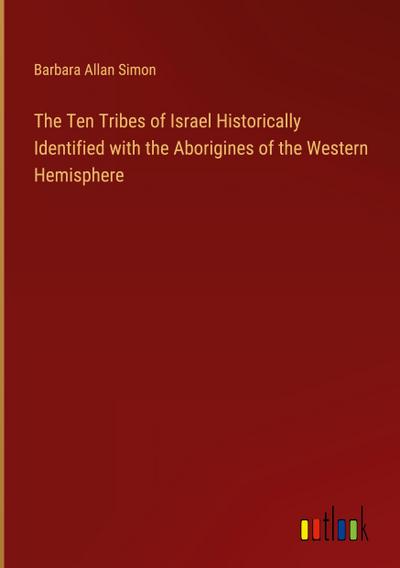The Ten Tribes of Israel Historically Identified with the Aborigines of the Western Hemisphere