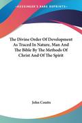 The Divine Order Of Development As Traced In Nature, Man And The Bible By The Methods Of Christ And Of The Spirit