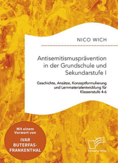 Antisemitismusprävention in der Grundschule und Sekundarstufe I. Geschichte, Ansätze, Konzeptformulierung und Lernmaterialentwicklung für Klassenstufe 4-6
