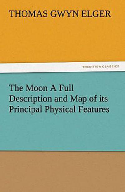 The Moon A Full Description and Map of its Principal Physical Features