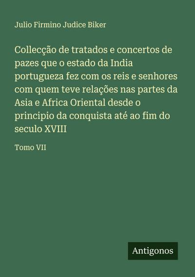Collecção de tratados e concertos de pazes que o estado da India portugueza fez com os reis e senhores com quem teve relações nas partes da Asia e Africa Oriental desde o principio da conquista até ao fim do seculo XVIII