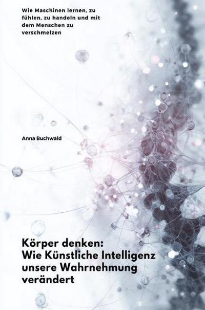Körper denken: Wie Künstliche Intelligenz unsere Wahrnehmung verändert