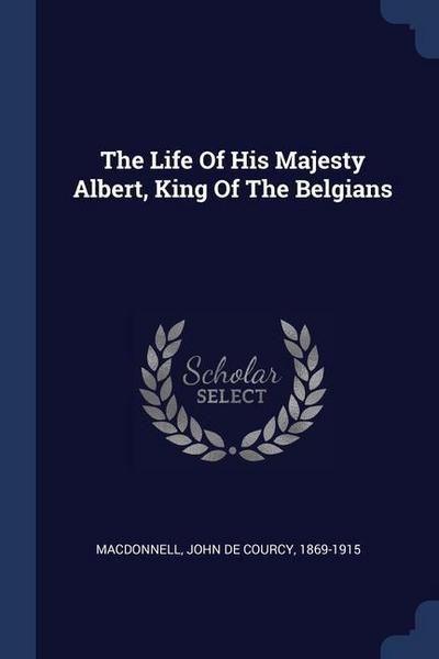 The Life Of His Majesty Albert, King Of The Belgians