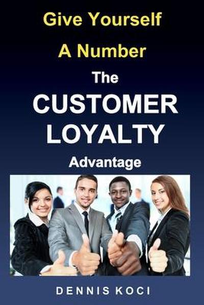 Give Yourself A Number-The CUSTOMER LOYALTY Advantage: "Want better customer outcomes? It’s as easy as counting to 10"