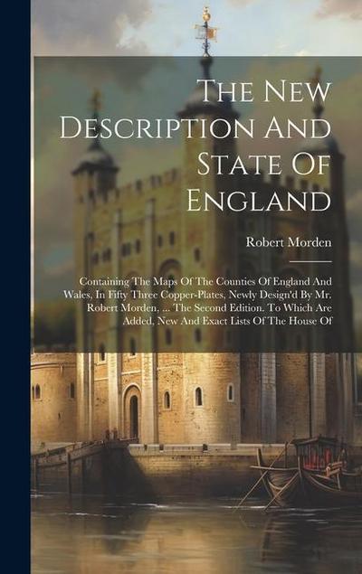 The New Description And State Of England: Containing The Maps Of The Counties Of England And Wales, In Fifty Three Copper-plates, Newly Design’d By Mr