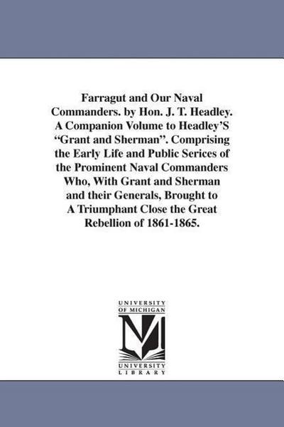 Farragut and Our Naval Commanders. by Hon. J. T. Headley. A Companion Volume to Headley’S Grant and Sherman. Comprising the Early Life and Public Seri
