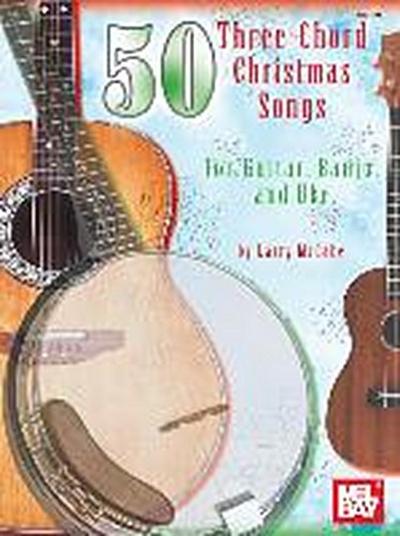 50 Three-Chord Christmas Songs for Guitar, Banjo, and Uke