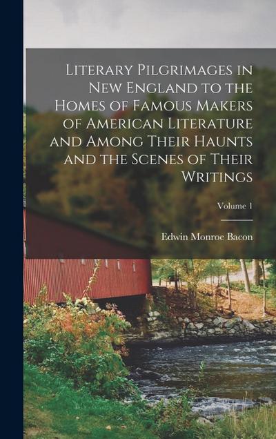 Literary Pilgrimages in New England to the Homes of Famous Makers of American Literature and Among Their Haunts and the Scenes of Their Writings; Volume 1