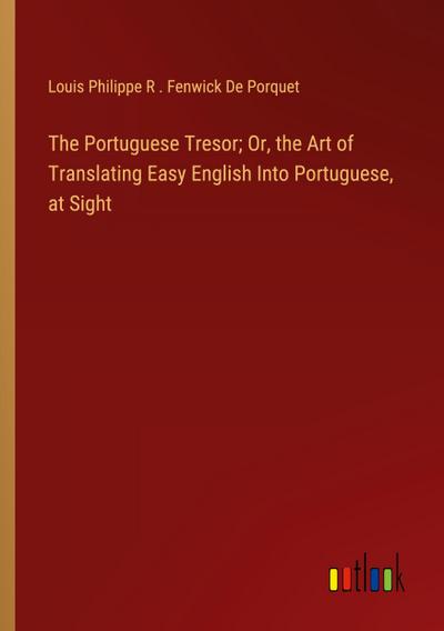The Portuguese Tresor; Or, the Art of Translating Easy English Into Portuguese, at Sight
