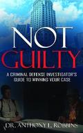 Not Guilty: A Criminal Defense Investigator’s Guide to Winning Your Case