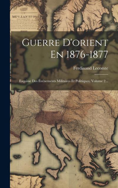 Guerre D’orient En 1876-1877: Esquisse Des Événements Militaires Et Politiques, Volume 2...