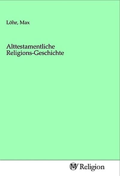 Alttestamentliche Religions-Geschichte