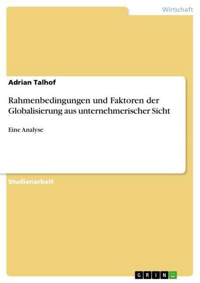 Rahmenbedingungen und Faktoren der Globalisierung aus unternehmerischer Sicht - Adrian Talhof