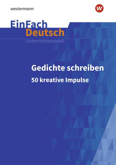 Gedichte schreiben: 50 kreative Impulse für die Sekundarstufe I und II. EinFach Deutsch Unterrichtsmodelle