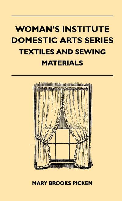 Woman’s Institute Domestic Arts Series - Textiles And Sewing Materials - Textiles, Laces Embroideries And Findings, Shopping Hints, Mending, Household Sewing, Trade And Sewing Terms
