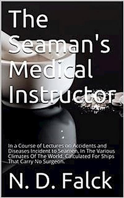 The Seaman’s Medical Instructor / In a Course of Lectures on Accidents and Diseases Incident to Seamen