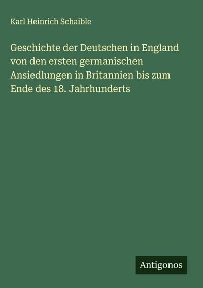 Geschichte der Deutschen in England von den ersten germanischen Ansiedlungen in Britannien bis zum Ende des 18. Jahrhunderts