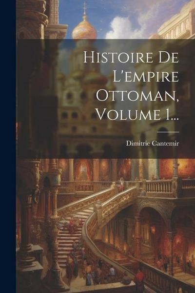 Histoire De L’empire Ottoman, Volume 1...