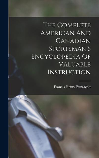 The Complete American And Canadian Sportsman’s Encyclopedia Of Valuable Instruction