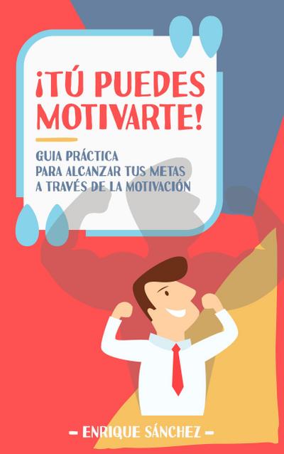¡Tú puedes motivarte! Guía práctica para alcanzar tus metas a través de la motivación