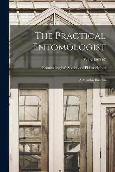 The Practical Entomologist: a Monthly Bulletin; v. 1-2 1865-67