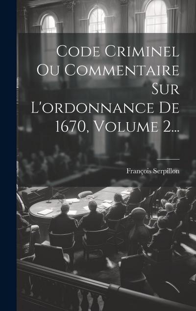 Code Criminel Ou Commentaire Sur L’ordonnance De 1670, Volume 2...