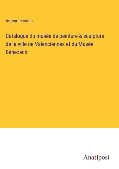 Catalogue du musée de peinture & sculpture de la ville de Valenciennes et du Musée Bénezech