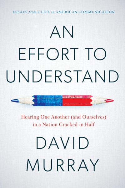 An Effort to Understand : Hearing One Another (and Ourselves) in a Nation Cracked in Half