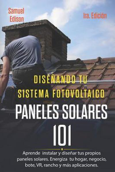 Diseñando Tu Sistema Fotovoltaico Paneles Solares 101 1ra. Edición: Aprende a Como Instalar Y Diseñar Tus Propios Paneles Solares. Energiza Tu Hogar