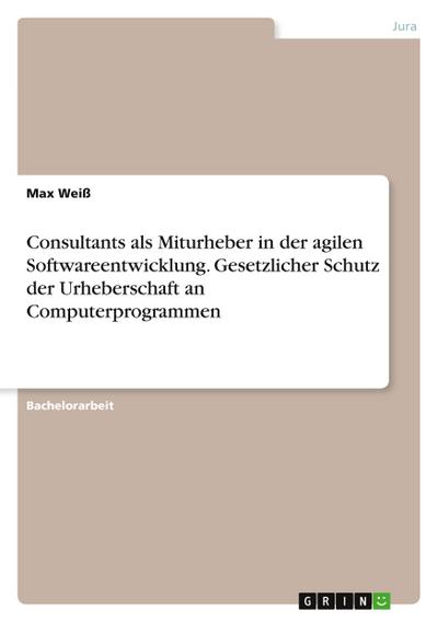 Consultants als Miturheber in der agilen Softwareentwicklung. Gesetzlicher Schutz der Urheberschaft an Computerprogrammen