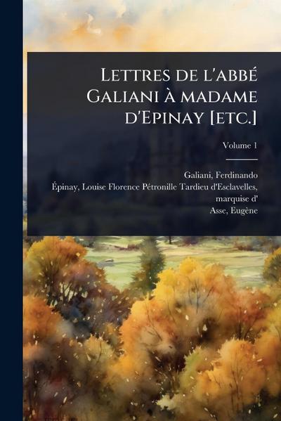 Lettres de l’abbÃ(c) Galiani Ã madame d’Epinay [etc.]
