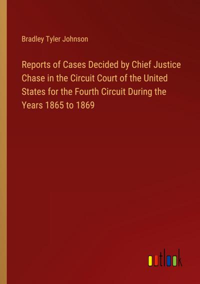 Reports of Cases Decided by Chief Justice Chase in the Circuit Court of the United States for the Fourth Circuit During the Years 1865 to 1869