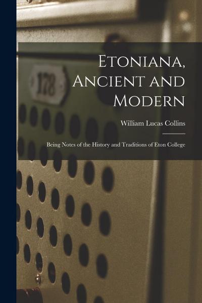 Etoniana, Ancient and Modern: Being Notes of the History and Traditions of Eton College
