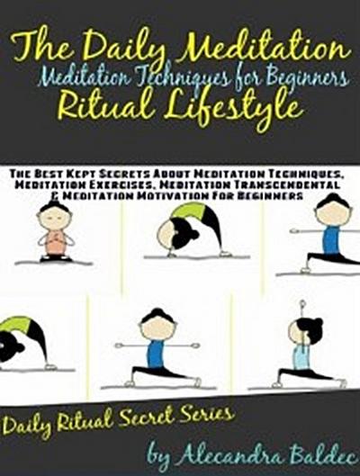 Meditation Techniques For Beginners: The Daily Meditation Ritual Lifestyle: The Best Kept Secrets about Meditation Techniques, Meditation Exercises, Meditation Transcendental & Meditation Motivation