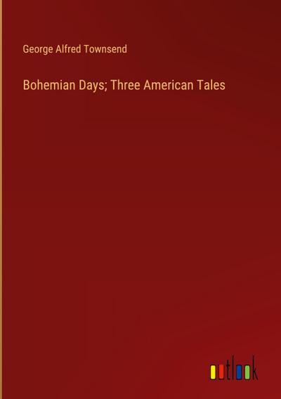Bohemian Days; Three American Tales