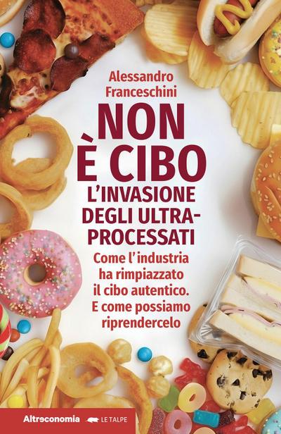 Non è cibo. L’invasione degli ultra-processati. Come l’industria ha rimpiazzato il cibo autentico e come possiamo riprendercelo